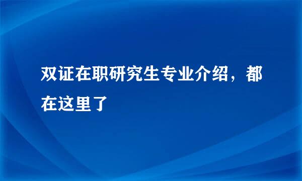 双证在职研究生专业介绍，都在这里了