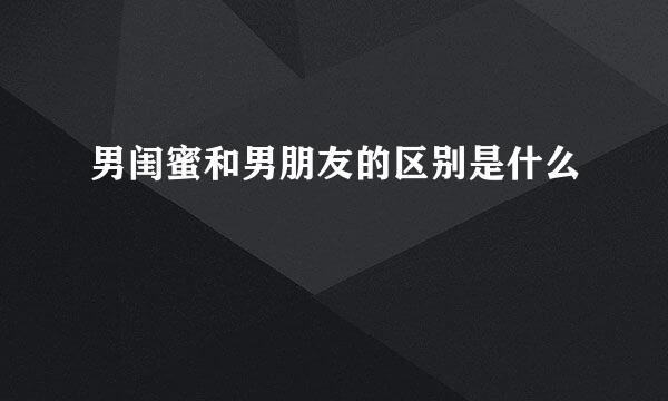 男闺蜜和男朋友的区别是什么