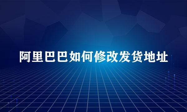 阿里巴巴如何修改发货地址