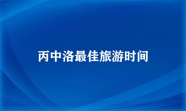 丙中洛最佳旅游时间