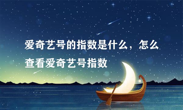 爱奇艺号的指数是什么，怎么查看爱奇艺号指数