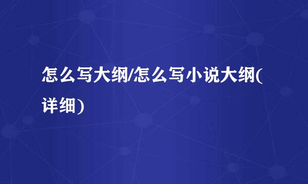 怎么写大纲/怎么写小说大纲(详细)