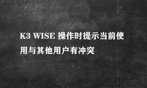 K3 WISE 操作时提示当前使用与其他用户有冲突