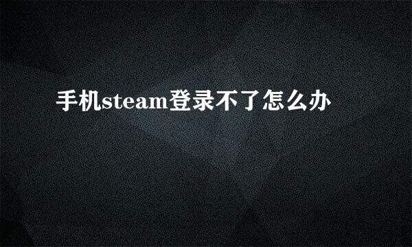 手机steam登录不了怎么办