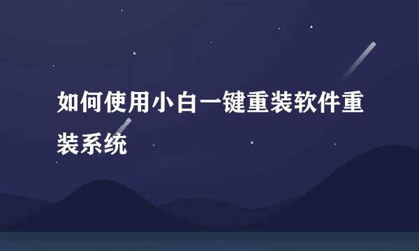 如何使用小白一键重装软件重装系统