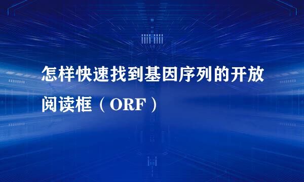怎样快速找到基因序列的开放阅读框（ORF）