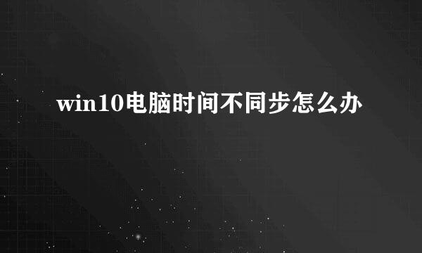 win10电脑时间不同步怎么办