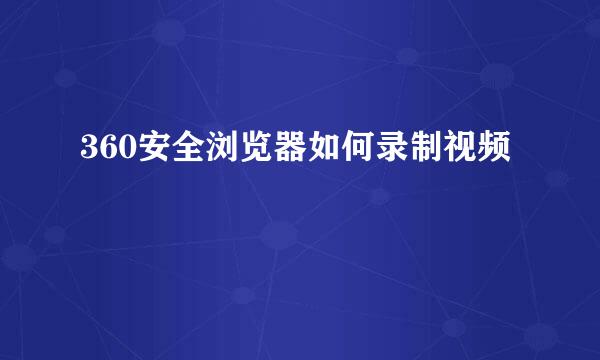 360安全浏览器如何录制视频