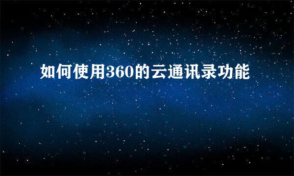 如何使用360的云通讯录功能