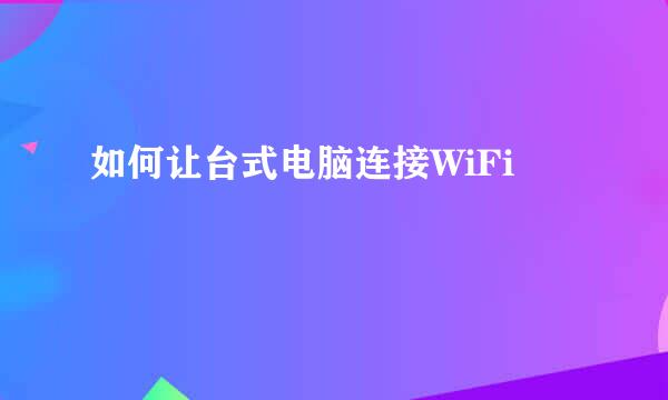 如何让台式电脑连接WiFi