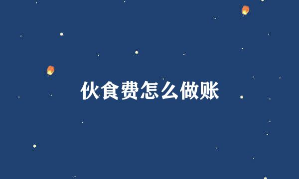 伙食费怎么做账