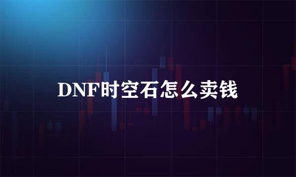 DNF时空石怎么卖钱