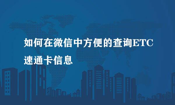 如何在微信中方便的查询ETC速通卡信息