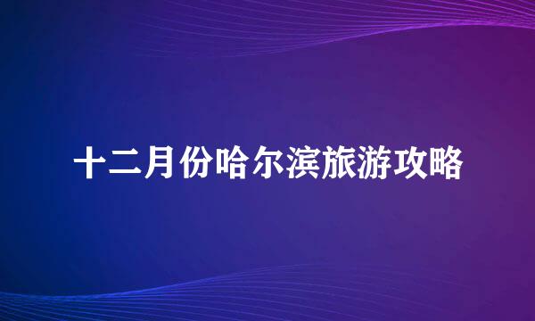 十二月份哈尔滨旅游攻略
