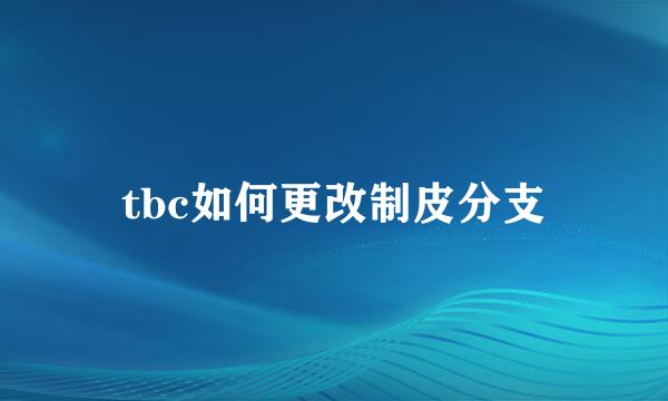 tbc如何更改制皮分支