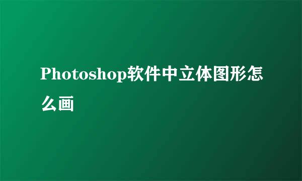 Photoshop软件中立体图形怎么画