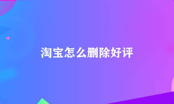 淘宝怎么删除好评