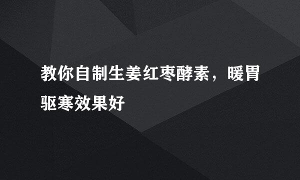 教你自制生姜红枣酵素，暖胃驱寒效果好