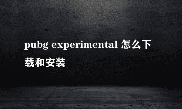 pubg experimental 怎么下载和安装