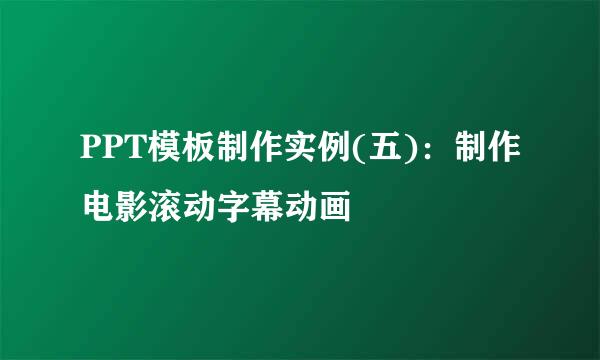 PPT模板制作实例(五)：制作电影滚动字幕动画