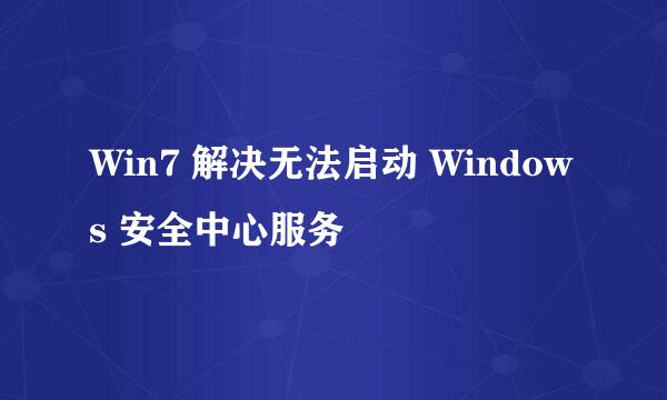 Win7 解决无法启动 Windows 安全中心服务