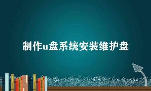 制作u盘系统安装维护盘