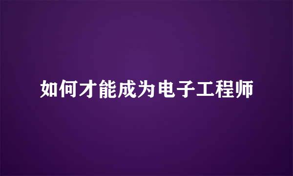 如何才能成为电子工程师
