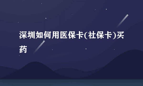 深圳如何用医保卡(社保卡)买药