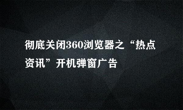 彻底关闭360浏览器之“热点资讯”开机弹窗广告