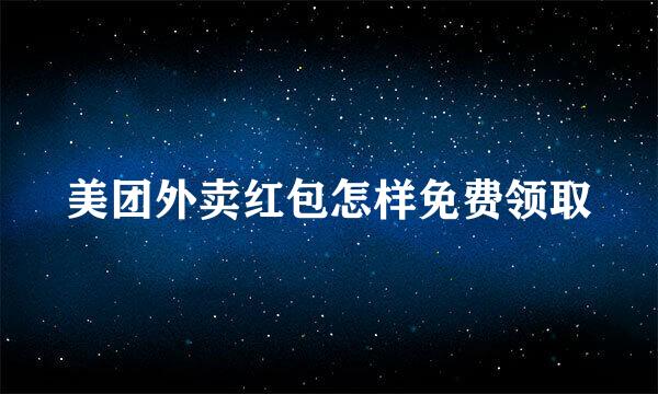 美团外卖红包怎样免费领取