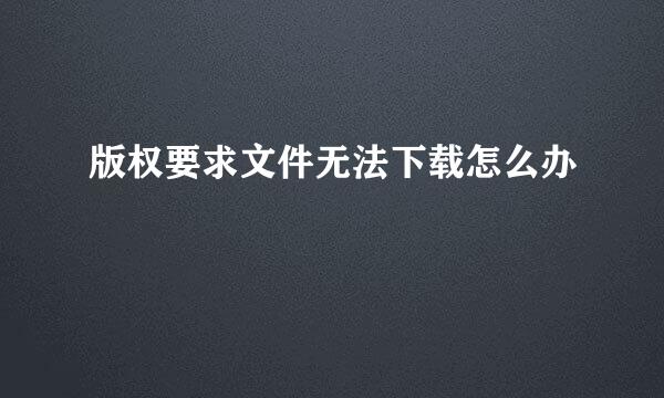 版权要求文件无法下载怎么办