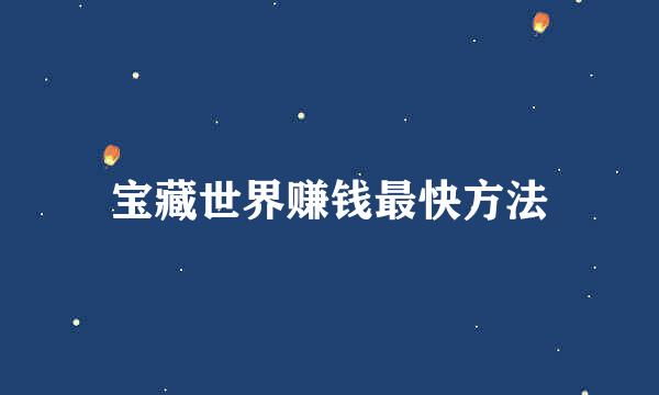 宝藏世界赚钱最快方法
