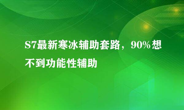 S7最新寒冰辅助套路，90%想不到功能性辅助