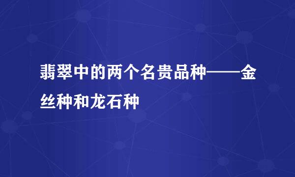 翡翠中的两个名贵品种——金丝种和龙石种