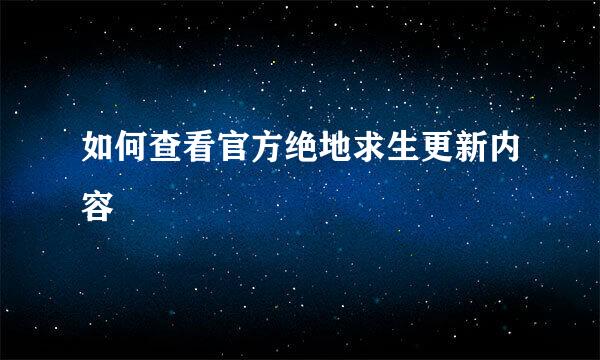 如何查看官方绝地求生更新内容
