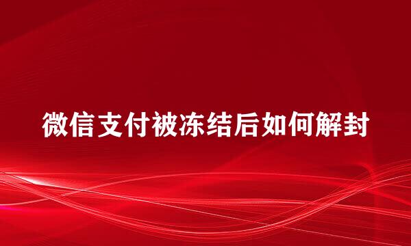 微信支付被冻结后如何解封