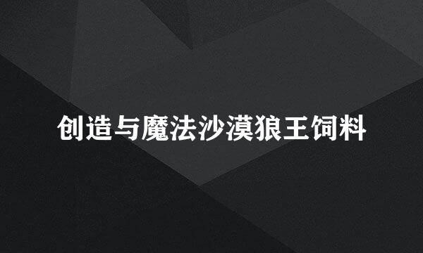 创造与魔法沙漠狼王饲料