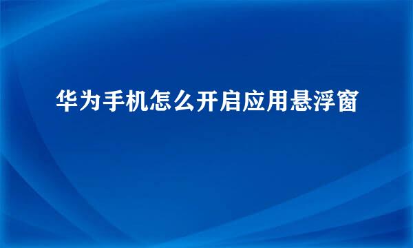 华为手机怎么开启应用悬浮窗