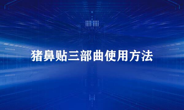 猪鼻贴三部曲使用方法