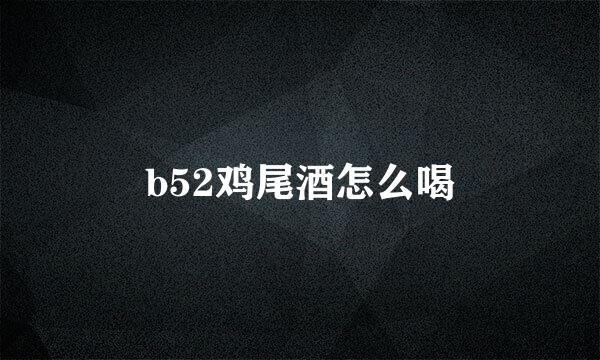 b52鸡尾酒怎么喝
