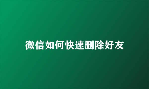 微信如何快速删除好友