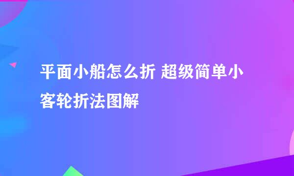 平面小船怎么折 超级简单小客轮折法图解