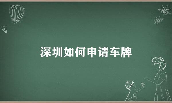 深圳如何申请车牌