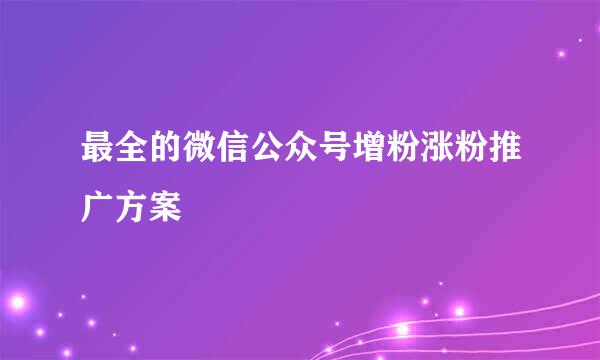最全的微信公众号增粉涨粉推广方案