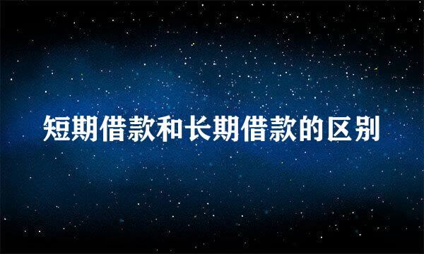 短期借款和长期借款的区别