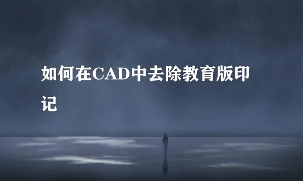 如何在CAD中去除教育版印记