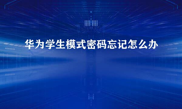 华为学生模式密码忘记怎么办