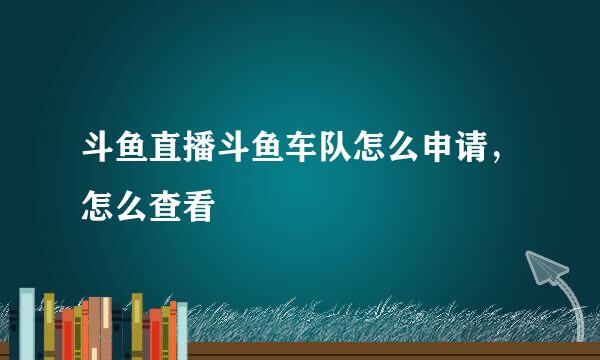 斗鱼直播斗鱼车队怎么申请，怎么查看