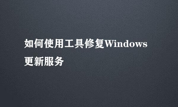 如何使用工具修复Windows更新服务