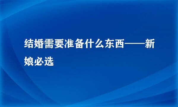 结婚需要准备什么东西——新娘必选